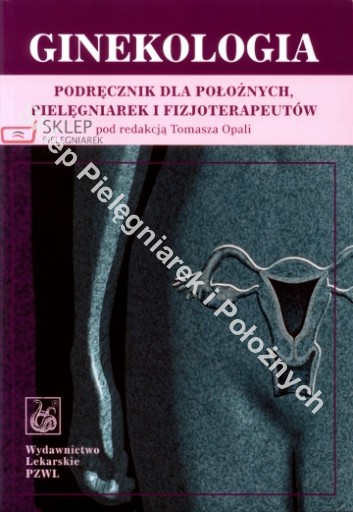 Ginekologia. Podręcznik dla położnych, pielęgniarek i fizjoterapeutów Opala
